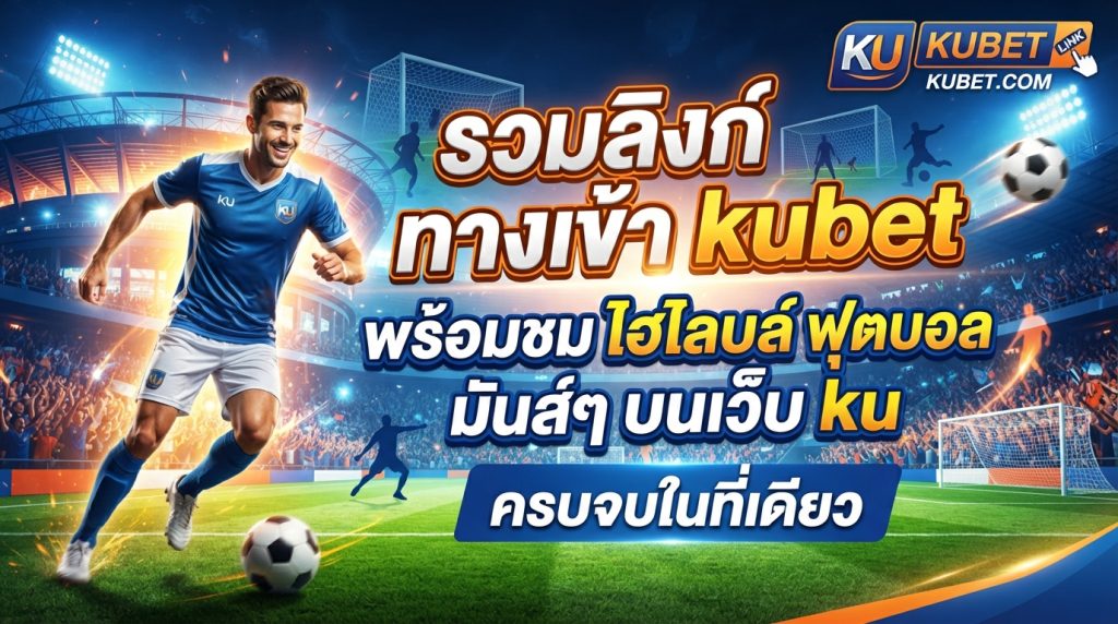 รวมลิงก์ ทาง เข้า kubet พร้อมชม ไฮ ไล ท์ ฟุตบอล มันส์ๆ บน เว็บ ku ครบจบในที่เดียว