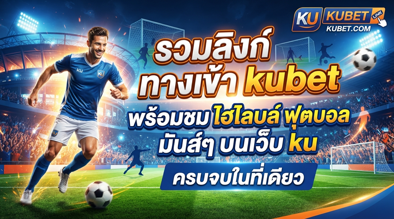 รวมลิงก์ ทาง เข้า kubet พร้อมชม ไฮ ไล ท์ ฟุตบอล มันส์ๆ บน เว็บ ku ครบจบในที่เดียว